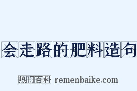 会走路的肥料造句是什么意思的图片